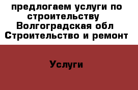 предлогаем услуги по строительству - Волгоградская обл. Строительство и ремонт » Услуги   . Волгоградская обл.